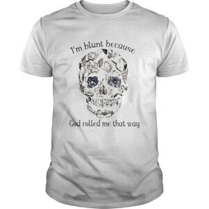 Skull Sunflower Im Blunt Because God Rolled Me That Way Shirt